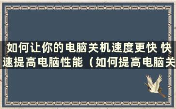 如何让你的电脑关机速度更快 快速提高电脑性能（如何提高电脑关机速度）